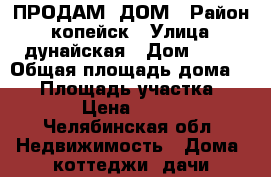 ПРОДАМ  ДОМ › Район ­ копейск › Улица ­ дунайская › Дом ­ 37 › Общая площадь дома ­ 65 › Площадь участка ­ 6 › Цена ­ 580 - Челябинская обл. Недвижимость » Дома, коттеджи, дачи продажа   